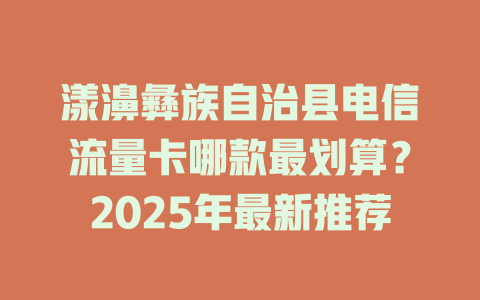 漾濞彝族自治县电信流量卡哪款最划算？2025年最新推荐
