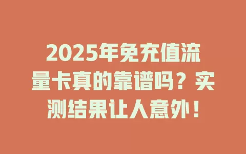 2025年免充值流量卡真的靠谱吗?实测结果让人意外!