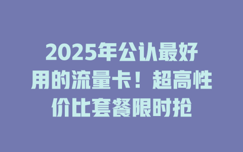 2025年公认最好用的流量卡！超高性价比套餐限时抢