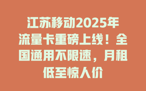 江苏移动2025年流量卡重磅上线！全国通用不限速，月租低至惊人价