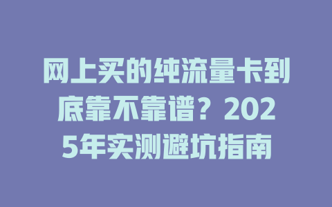 网上买的纯流量卡到底靠不靠谱？2025年实测避坑指南