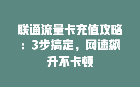 联通流量卡充值攻略：3步搞定，网速飙升不卡顿
