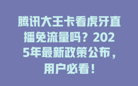 腾讯大王卡看虎牙直播免流量吗？2025年最新政策公布，用户必看！