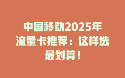 中国移动2025年流量卡推荐：这样选最划算！