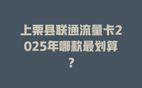上栗县联通流量卡2025年哪款最划算？