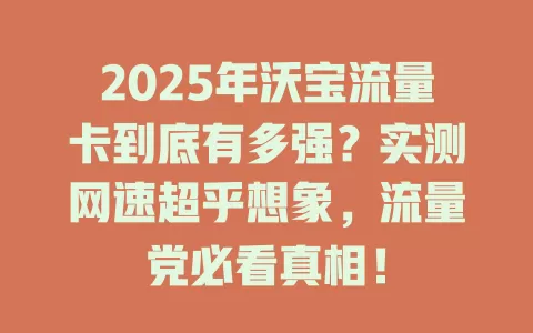 2025年沃宝流量卡到底有多强？实测网速超乎想象，流量党必看真相！