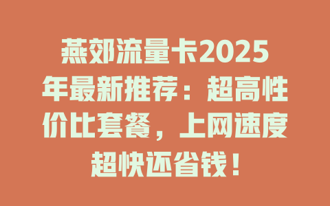 燕郊流量卡2025年最新推荐：超高性价比套餐，上网速度超快还省钱！