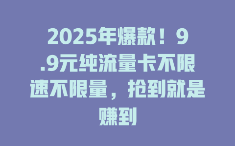 2025年爆款！9.9元纯流量卡不限速不限量，抢到就是赚到