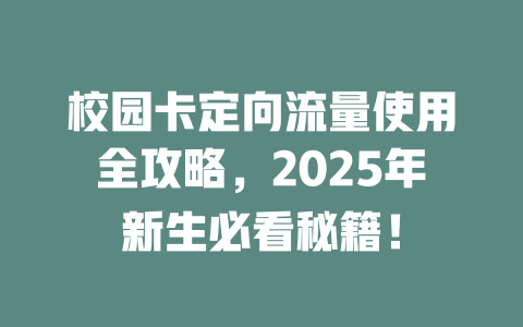 校园卡定向流量使用全攻略，2025年新生必看秘籍！