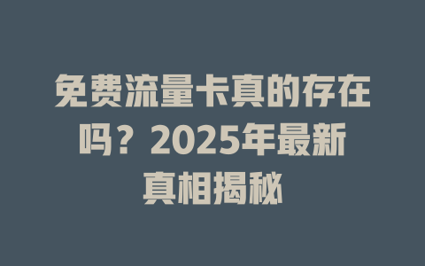 免费流量卡真的存在吗？2025年最新真相揭秘