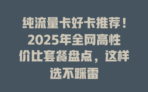 纯流量卡好卡推荐！2025年全网高性价比套餐盘点，这样选不踩雷