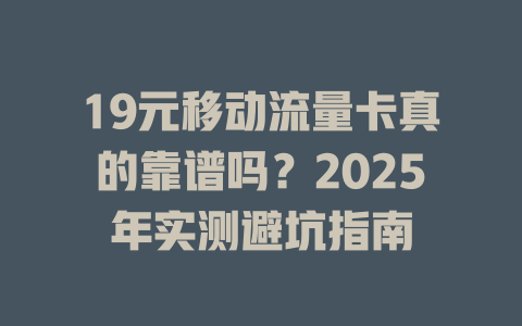 19元移动流量卡真的靠谱吗？2025年实测避坑指南