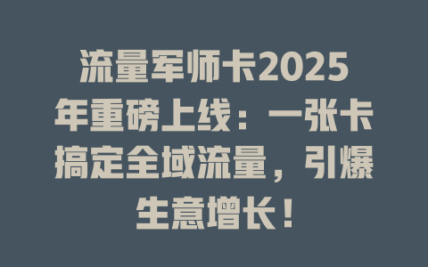 流量军师卡2025年重磅上线：一张卡搞定全域流量，引爆生意增长！