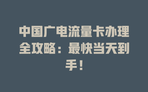 中国广电流量卡办理全攻略：最快当天到手！