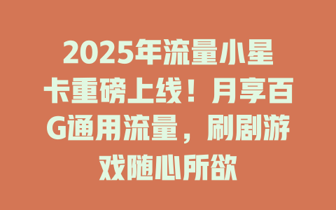 2025年流量小星卡重磅上线！月享百G通用流量，刷剧游戏随心所欲