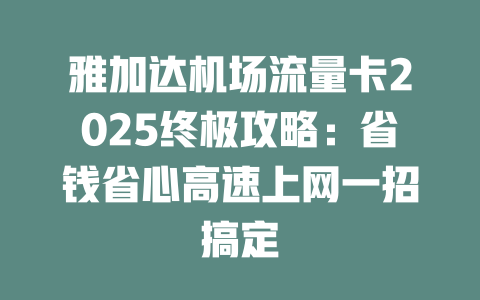 雅加达机场流量卡2025终极攻略：省钱省心高速上网一招搞定