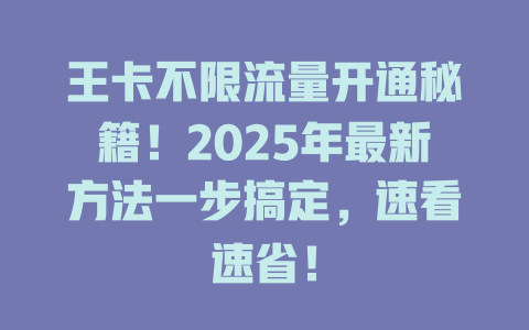 王卡不限流量开通秘籍！2025年最新方法一步搞定，速看速省！