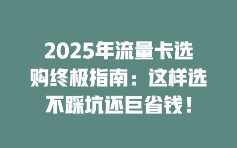 2025年流量卡选购终极指南：这样选不踩坑还巨省钱！