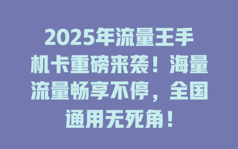 2025年流量王手机卡重磅来袭！海量流量畅享不停，全国通用无死角！
