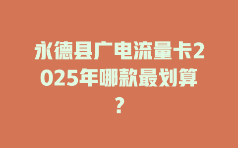 永德县广电流量卡2025年哪款最划算？