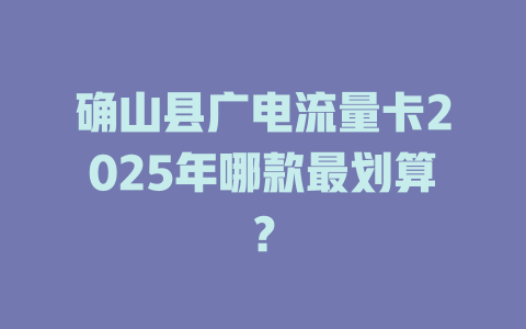 确山县广电流量卡2025年哪款最划算？