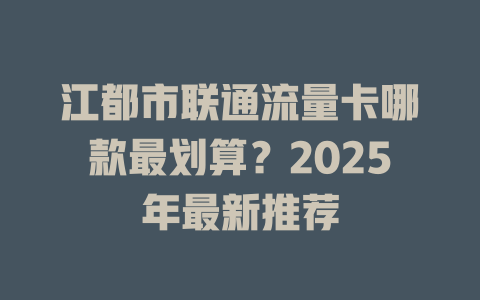 江都市联通流量卡哪款最划算？2025年最新推荐