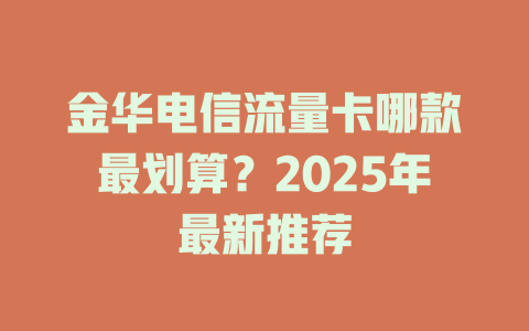 金华电信流量卡哪款最划算？2025年最新推荐