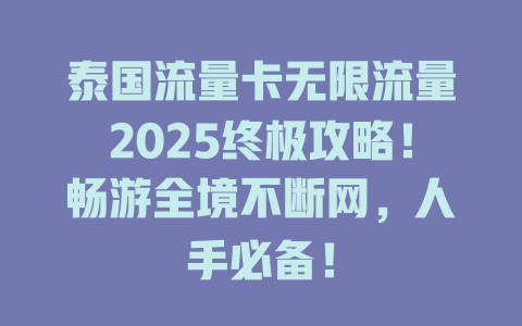泰国流量卡无限流量2025终极攻略！畅游全境不断网，人手必备！