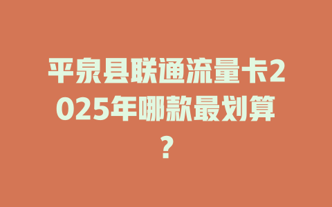 平泉县联通流量卡2025年哪款最划算？