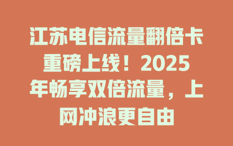 江苏电信流量翻倍卡重磅上线！2025年畅享双倍流量，上网冲浪更自由