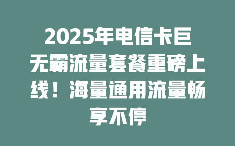 2025年电信卡巨无霸流量套餐重磅上线！海量通用流量畅享不停