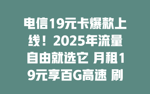 电信19元卡爆款上线!2025年流量自由就选它 月租19元享百G高速 刷剧游戏全搞定