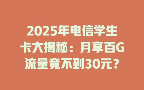 2025年电信学生卡大揭秘：月享百G流量竟不到30元？