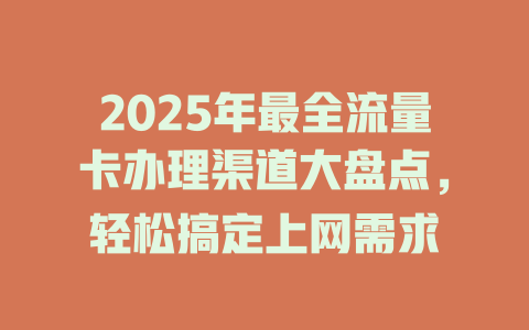 2025年最全流量卡办理渠道大盘点，轻松搞定上网需求