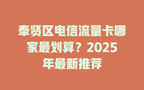 奉贤区电信流量卡哪家最划算？2025年最新推荐