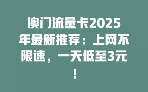 澳门流量卡2025年最新推荐：上网不限速，一天低至3元！