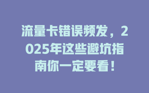 流量卡错误频发，2025年这些避坑指南你一定要看！