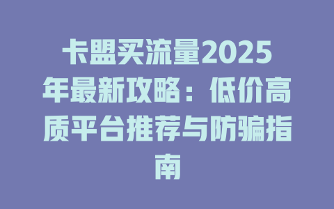 卡盟买流量2025年最新攻略：低价高质平台推荐与防骗指南