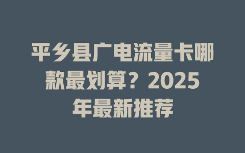 平乡县广电流量卡哪款最划算？2025年最新推荐