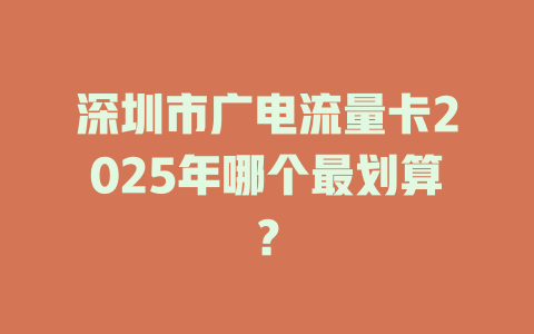 深圳市广电流量卡2025年哪个最划算?
