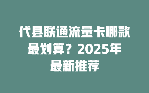 代县联通流量卡哪款最划算？2025年最新推荐