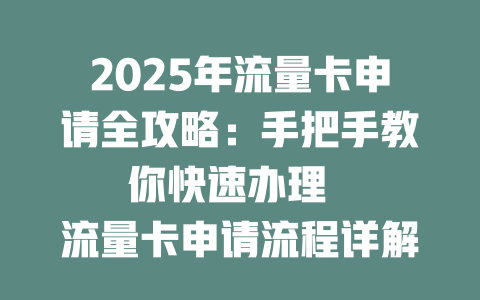 2025年流量卡申请全攻略：手把手教你快速办理  

流量卡申请流程详解：一文看懂办理技巧  

2025最新流量卡申请指南：轻松搞定上网需求  

流量卡办理全流程解析：从申请到激活一步到位  

2025年流量卡申请避坑指南：这些细节要注意