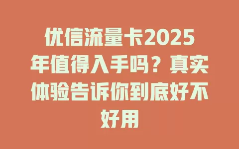 优信流量卡2025年值得入手吗？真实体验告诉你到底好不好用