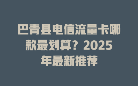 巴青县电信流量卡哪款最划算？2025年最新推荐