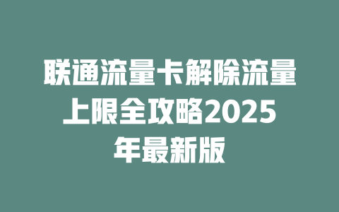联通流量卡解除流量上限全攻略2025年最新版