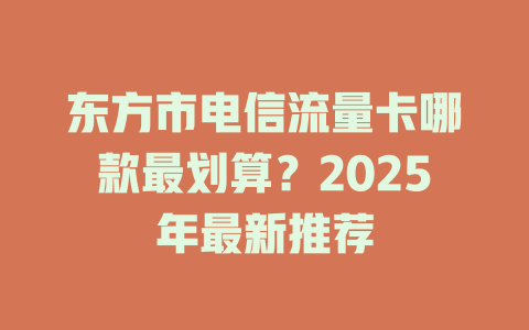 东方市电信流量卡哪款最划算？2025年最新推荐