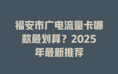 福安市广电流量卡哪款最划算？2025年最新推荐