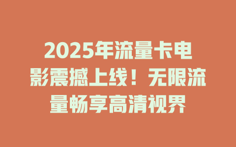 2025年流量卡电影震撼上线！无限流量畅享高清视界