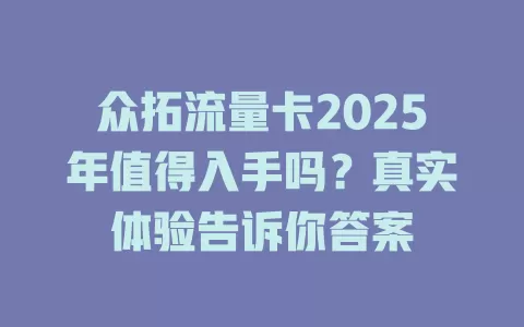众拓流量卡2025年值得入手吗？真实体验告诉你答案