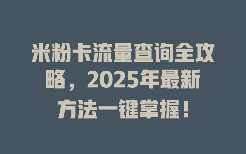 米粉卡流量查询全攻略，2025年最新方法一键掌握！